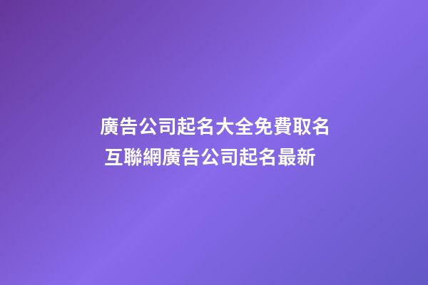 廣告公司起名大全免費取名 互聯網廣告公司起名最新